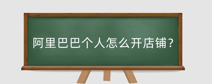 阿里巴巴个人怎么开店铺?开店需要什么条件?