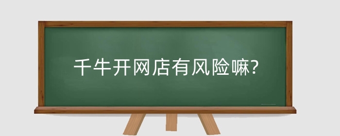 千牛开网店有风险嘛?千牛开网店的详细步骤