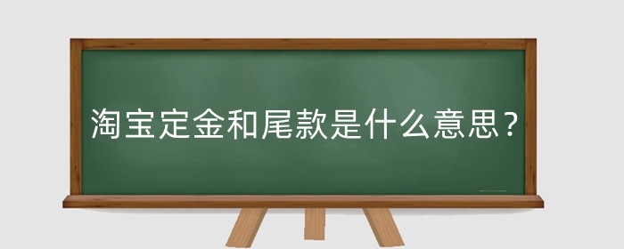 淘宝定金和尾款是什么意思？定金怎么退款？