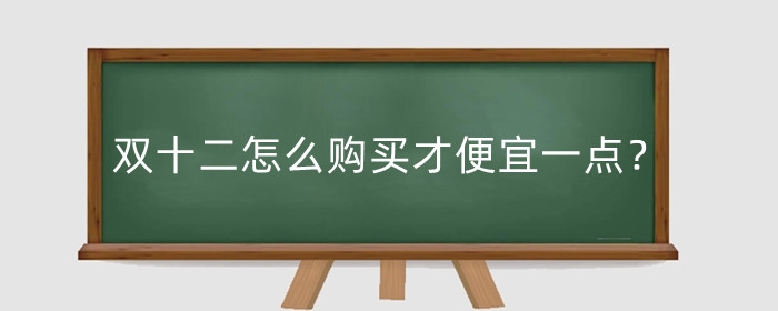 双十二怎么购买才便宜一点?怎么做活动吸引客人?