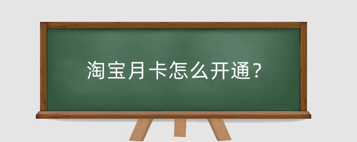 淘宝月卡怎么开通?没有入口怎么开月卡?