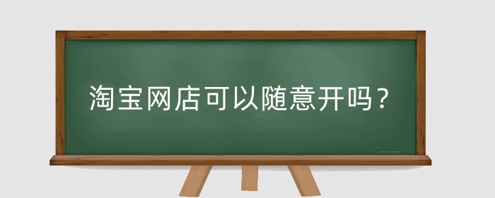 淘宝网店可以随意开吗？可以换商品类型吗？