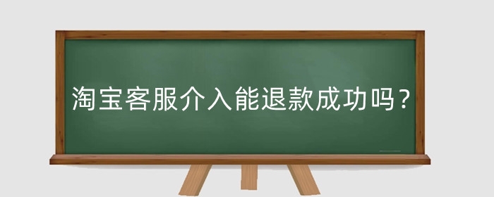 淘宝客服介入能退款成功吗?处理结果不满意咋办?