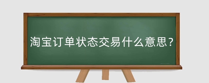 淘宝订单状态交易什么意思?交易失败怎么回事?