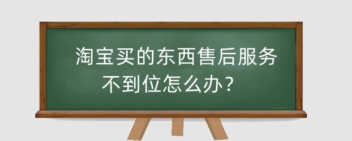 淘宝买的东西售后服务不到位怎么办?给差评有用吗?