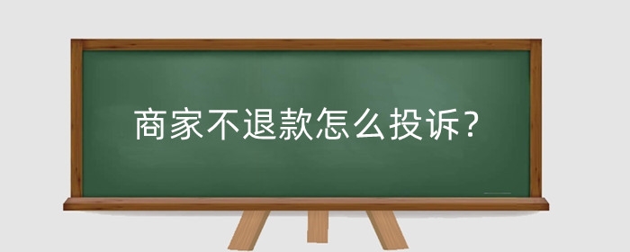 商家不退款怎么投诉?如何强制退款?