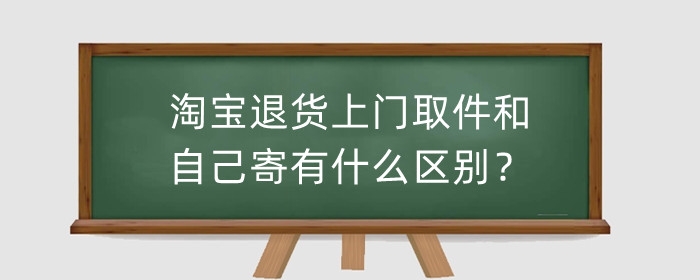 淘宝退货上门取件和自己寄有什么区别?上门取件要付费吗?
