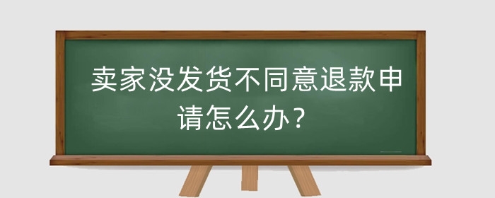 淘宝卖家没发货不同意退款申请怎么办?可以直接秒退吗?