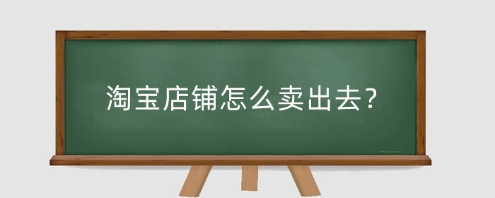 淘宝店铺怎么卖出去？淘宝店铺买卖交易流程