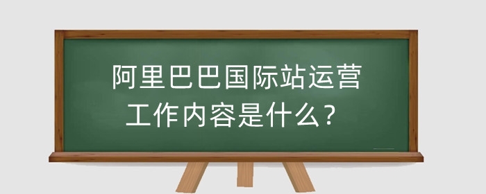 阿里巴巴国际站运营工作内容是什么?运营规则是什么