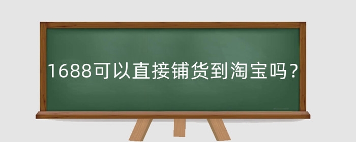 1688可以直接铺货到淘宝吗?对权重有影响吗?