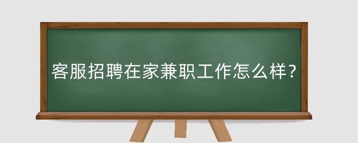 淘宝客服招聘在家兼职工作怎么样？多少钱？