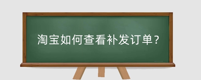 淘宝如何查看补发订单?卖家补发订单怎么处理?