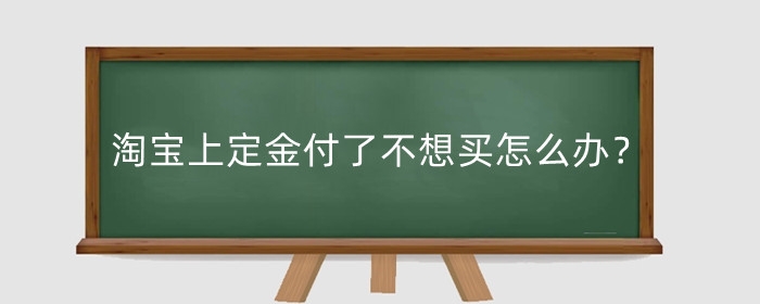 淘宝上定金付了不想买怎么办?怎么退?