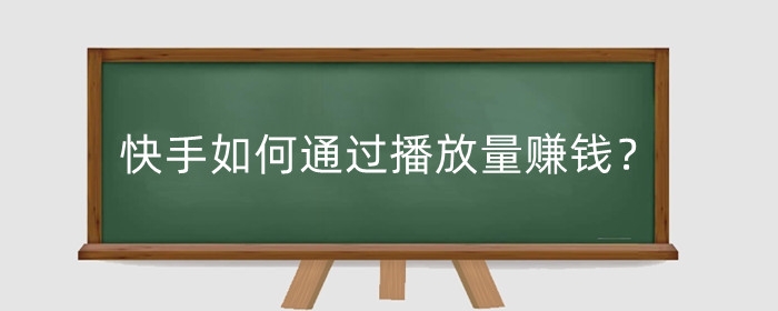 快手如何通过播放量赚钱?播放量低怎么提高?