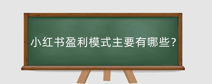 小红书盈利模式主要有哪些?盈利模式利弊有哪些?