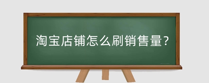 淘宝店铺怎么刷销售量?店铺销售量怎么查?