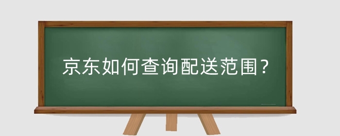 京东如何查询配送范围?京东配送超时怎么办?