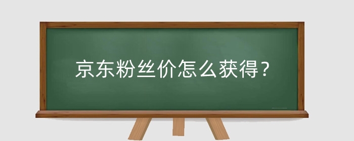 京东粉丝价怎么获得?京东粉丝价什么意思?