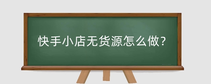 快手小店无货源怎么做?小店无货源怎么上架商品?