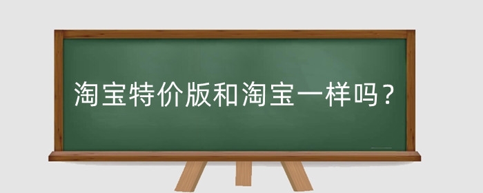 淘宝特价版和淘宝一样吗?淘宝特价版和淘宝哪个流量大?