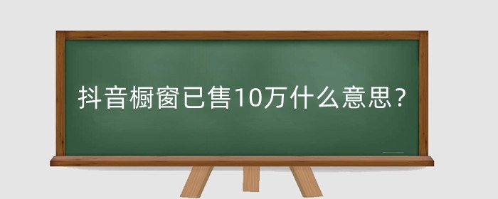 抖音橱窗已售10万什么意思？已售10万能赚多少钱？