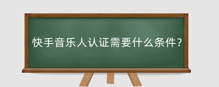 快手音乐人认证需要什么条件?快手音乐人认证有什么好处?
