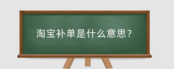 淘宝补单是什么意思?淘宝补单常见的情况有哪些?