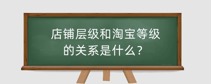 店铺层级和淘宝等级的关系是什么?店铺等级划分规则