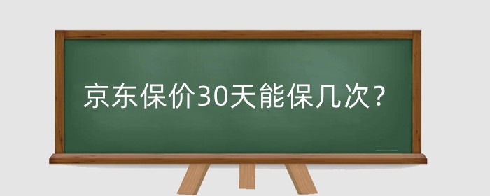 京东保价30天能保几次?京东30天价保从哪天开始算?