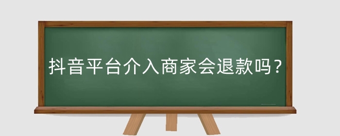 抖音平台介入商家会退款吗?会有纠纷率吗?