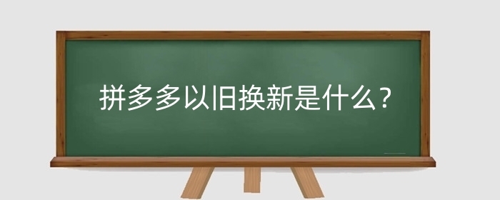 拼多多以旧换新是什么?以旧换新价格真实吗?