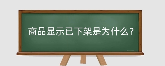 淘宝商品显示已下架是为什么?商品已下架是什么意思?