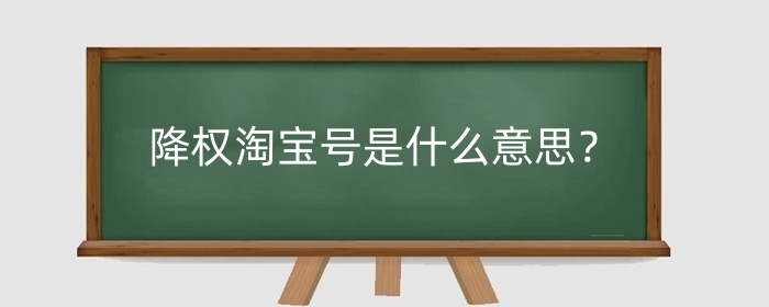 降权淘宝号是什么意思?降权淘宝号会受哪些影响?
