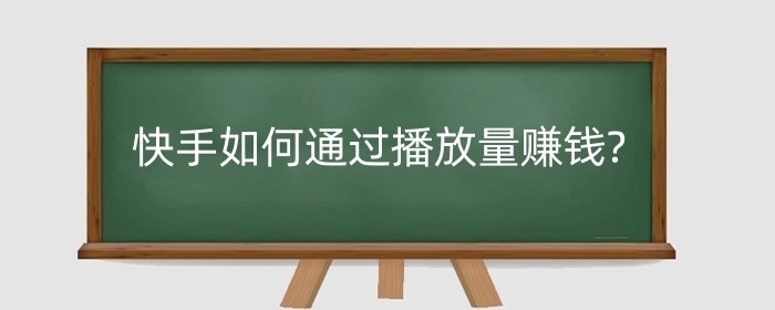 快手如何通过播放量赚钱?播放量4万有收入吗?