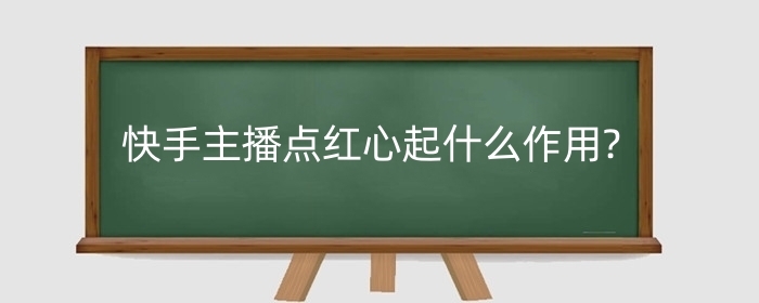 快手主播点红心起什么作用?红心有什么特点?
