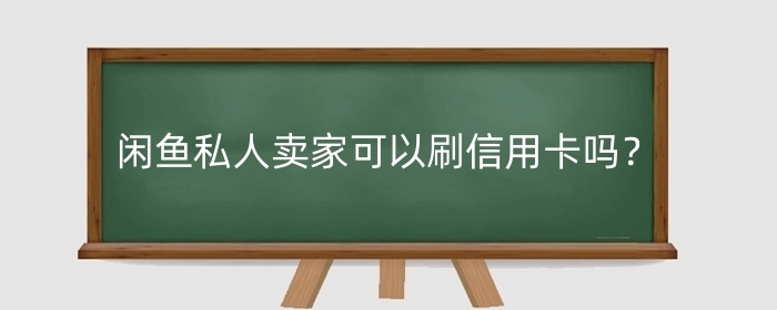 闲鱼私人卖家可以刷信用卡吗?卖东西怎么支持信用卡?