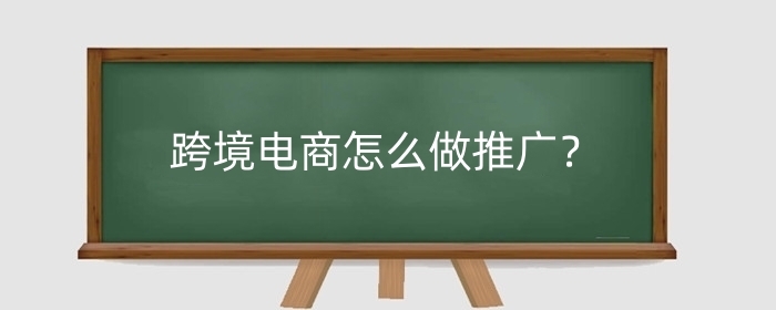 跨境电商怎么做推广?怎么做新手入门?
