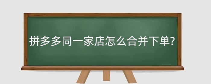 拼多多同一家店怎么合并下单?怎么合并发货?