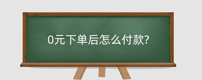 0元下单后怎么付款?0元付款多久自动付款?