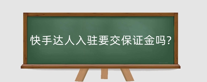 快手达人入驻要交保证金吗?入驻需要什么条件?