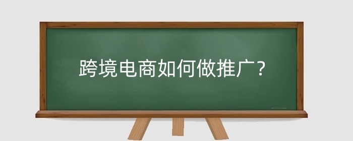 跨境电商如何做推广?跨境电商什么商品会更好卖?