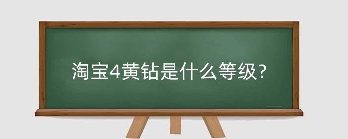 淘宝4黄钻是什么等级?如何才能升级?