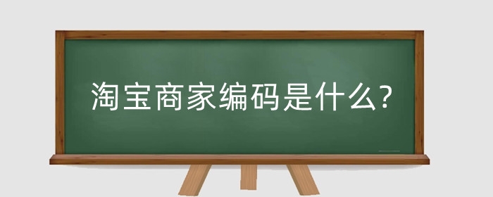 淘宝商家编码是什么?如何填写商家编码?