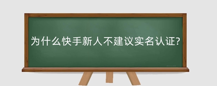 为什么快手新人不建议实名认证?实名认证有什么用?