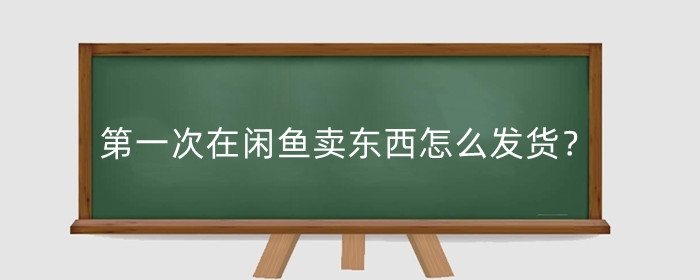 第一次在闲鱼卖东西怎么发货?闲鱼邮费都是12元吗?