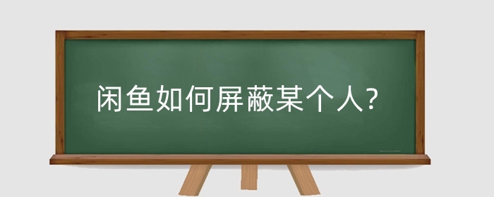 闲鱼如何屏蔽某个人?违规行为怎么解决?