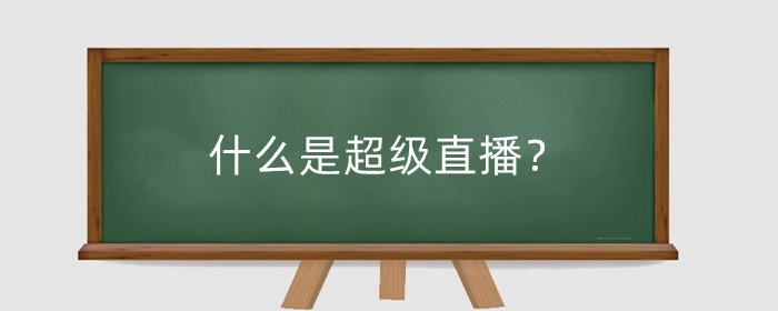 什么是超级直播?超级直播有哪些优势?
