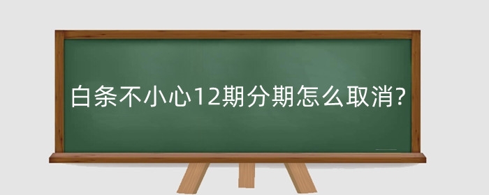 京东白条不小心12期分期怎么取消?如何分期?
