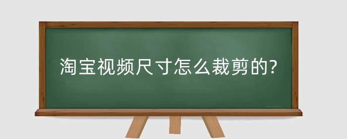 淘宝视频尺寸怎么裁剪的?视频比例是多大?